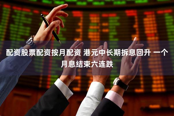 配资股票配资按月配资 港元中长期拆息回升 一个月息结束六连跌
